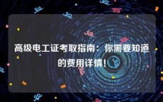 高级电工证考取指南：你需要知道的费用详情！