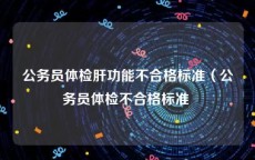 公务员体检肝功能不合格标准（公务员体检不合格标准 