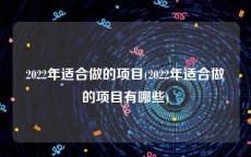 2022年适合做的项目(2022年适合做的项目有哪些)