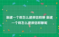 新建一个群怎么建微信群聊 新建一个群怎么建微信群聊呢