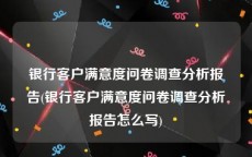 银行客户满意度问卷调查分析报告(银行客户满意度问卷调查分析报告怎么写)