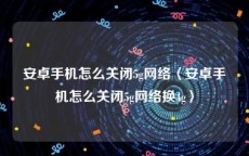 安卓手机怎么关闭5g网络〈安卓手机怎么关闭5g网络换4g〉