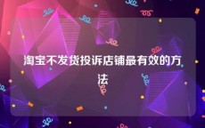 淘宝不发货投诉店铺最有效的方法