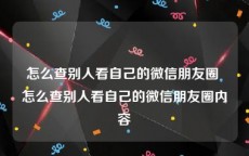 怎么查别人看自己的微信朋友圈 怎么查别人看自己的微信朋友圈内容