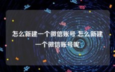 怎么新建一个微信账号 怎么新建一个微信账号呢