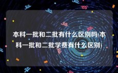 本科一批和二批有什么区别吗(本科一批和二批学费有什么区别)