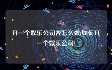 开一个娱乐公司要怎么做(如何开一个娱乐公司)