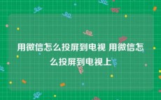 用微信怎么投屏到电视 用微信怎么投屏到电视上