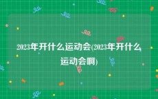 2023年开什么运动会(2023年开什么运动会啊)