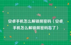 安卓手机怎么解锁屏密码〈安卓手机怎么解锁屏密码忘了〉