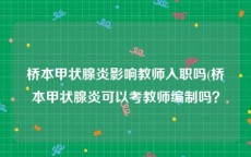 桥本甲状腺炎影响教师入职吗(桥本甲状腺炎可以考教师编制吗？