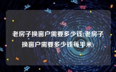 老房子换窗户需要多少钱(老房子换窗户需要多少钱每平米)