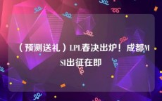 （预测送礼）LPL春决出炉！成都MSI出征在即