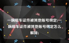 一嗨租车证件被其他账号绑定(一嗨租车证件被其他账号绑定怎么解除)