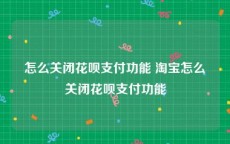 怎么关闭花呗支付功能 淘宝怎么关闭花呗支付功能