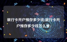 银行卡开户预存多少钱(银行卡开户预存多少钱怎么查)