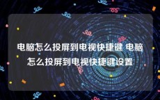 电脑怎么投屏到电视快捷键 电脑怎么投屏到电视快捷键设置