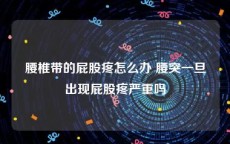 腰椎带的屁股疼怎么办 腰突一旦出现屁股疼严重吗