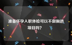 准备怀孕入职体检可以不做胸透项目吗？ 