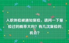 入职体检被通知复检，请问一下复检过的概率大吗？有几次复检的机会？