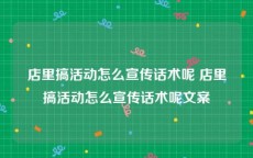 店里搞活动怎么宣传话术呢 店里搞活动怎么宣传话术呢文案