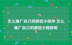 怎么推广自己的微信小程序 怎么推广自己的微信小程序呢