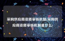 采购供应商资质审核机制(采购供应商资质审核机制是什么)