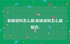 拆除资料怎么做(拆除资料怎么做报告)