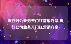 银行对公业务开门红营销方案(银行公司业务开门红营销方案)