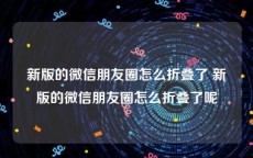 新版的微信朋友圈怎么折叠了 新版的微信朋友圈怎么折叠了呢