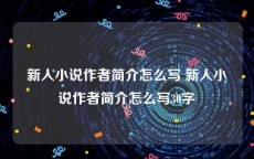 新人小说作者简介怎么写 新人小说作者简介怎么写30字