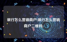 银行怎么营销商户(银行怎么营销商户二维码)