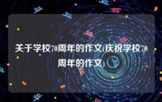 关于学校70周年的作文(庆祝学校70周年的作文)