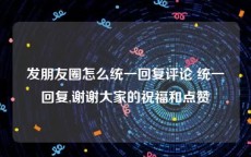 发朋友圈怎么统一回复评论 统一回复,谢谢大家的祝福和点赞