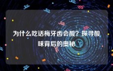 为什么吃话梅牙齿会酸？探寻酸味背后的奥秘