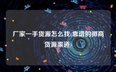 厂家一手货源怎么找(靠谱的微商货源渠道)