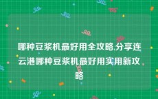 哪种豆浆机最好用全攻略,分享连云港哪种豆浆机最好用实用新攻略