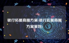 银行拓展商圈方案(银行拓展商圈方案策划)