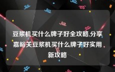 豆浆机买什么牌子好全攻略,分享嘉峪关豆浆机买什么牌子好实用新攻略