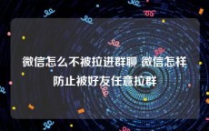 微信怎么不被拉进群聊 微信怎样防止被好友任意拉群