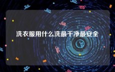 洗衣服用什么洗最干净最安全