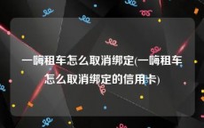 一嗨租车怎么取消绑定(一嗨租车怎么取消绑定的信用卡)