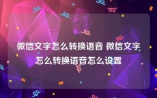 微信文字怎么转换语音 微信文字怎么转换语音怎么设置