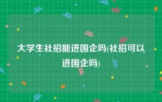 大学生社招能进国企吗(社招可以进国企吗)