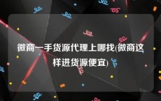 微商一手货源代理上哪找(微商这样进货源便宜)