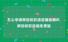 怎么申请微信收款语音播报喇叭 微信收款音箱免费送