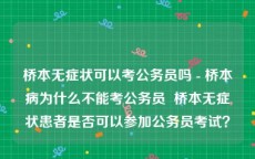 桥本无症状可以考公务员吗 - 桥本病为什么不能考公务员  桥本无症状患者是否可以参加公务员考试？