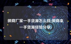 微商厂家一手货源怎么找(微商拿一手货源经验分享)