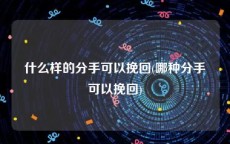 什么样的分手可以挽回(哪种分手可以挽回)