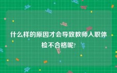 什么样的原因才会导致教师入职体检不合格呢?